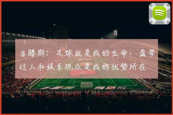 吉滕斯：足球就是我的生命，盘带过人和娱乐观众是我的优势所在