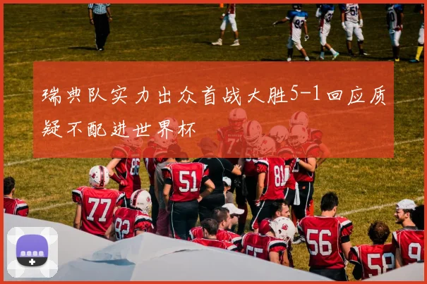 瑞典队实力出众首战大胜5-1回应质疑不配进世界杯