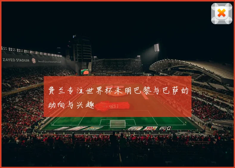 费兰专注世界杯未明巴黎与巴萨的动向与兴趣