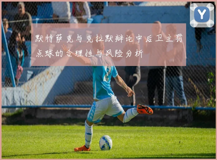 默特萨克与克拉默辩论中后卫主罚点球的合理性与风险分析