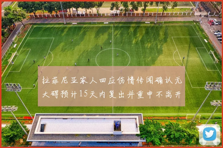 拉菲尼亚家人回应伤情传闻确认无大碍预计15天内复出并重申不离开巴萨